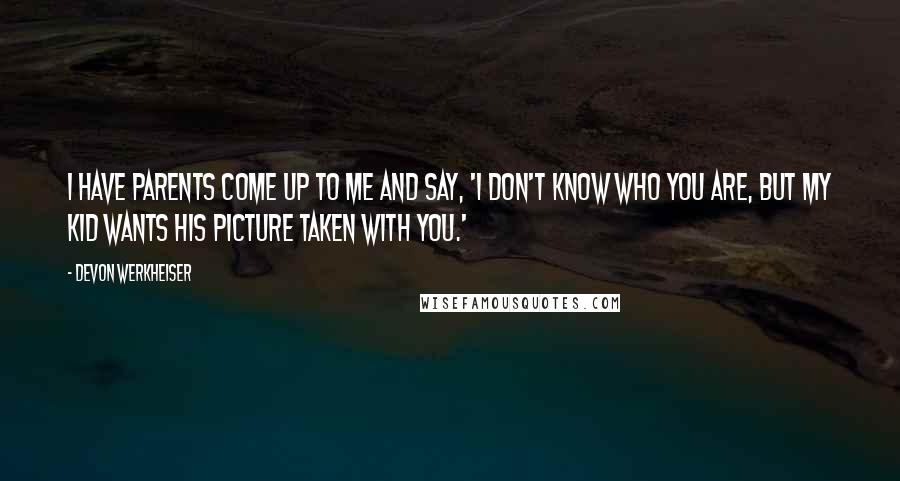 Devon Werkheiser Quotes: I have parents come up to me and say, 'I don't know who you are, but my kid wants his picture taken with you.'