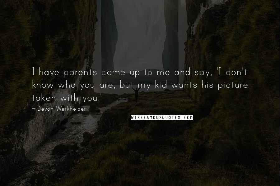Devon Werkheiser Quotes: I have parents come up to me and say, 'I don't know who you are, but my kid wants his picture taken with you.'