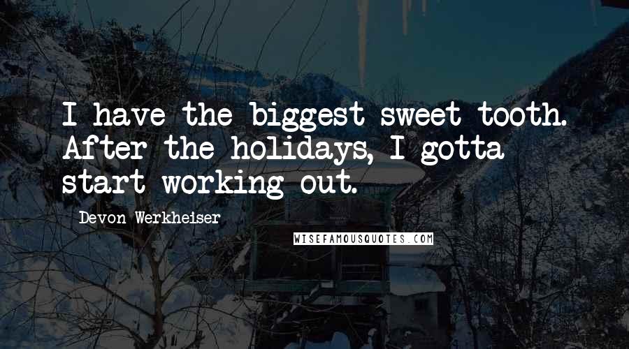 Devon Werkheiser Quotes: I have the biggest sweet tooth. After the holidays, I gotta start working out.