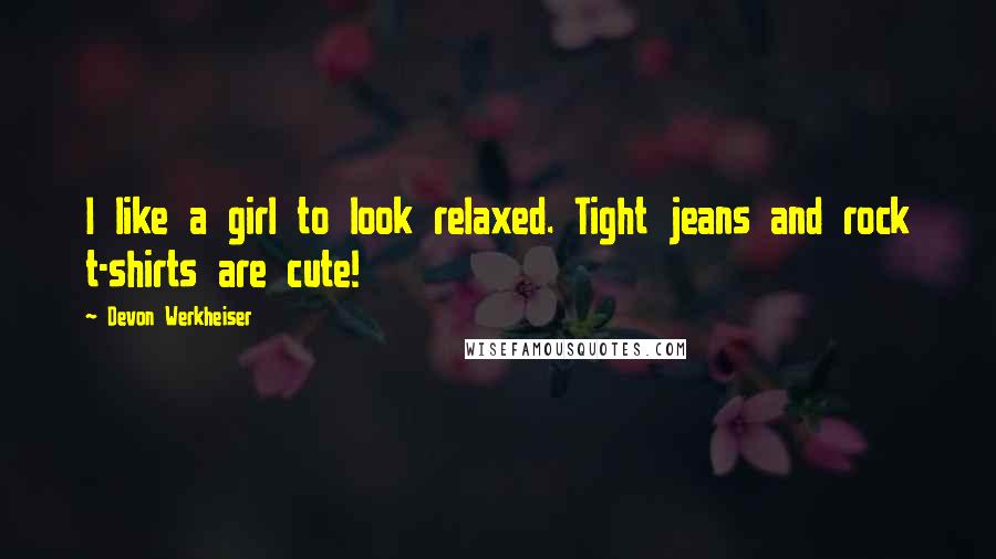 Devon Werkheiser Quotes: I like a girl to look relaxed. Tight jeans and rock t-shirts are cute!