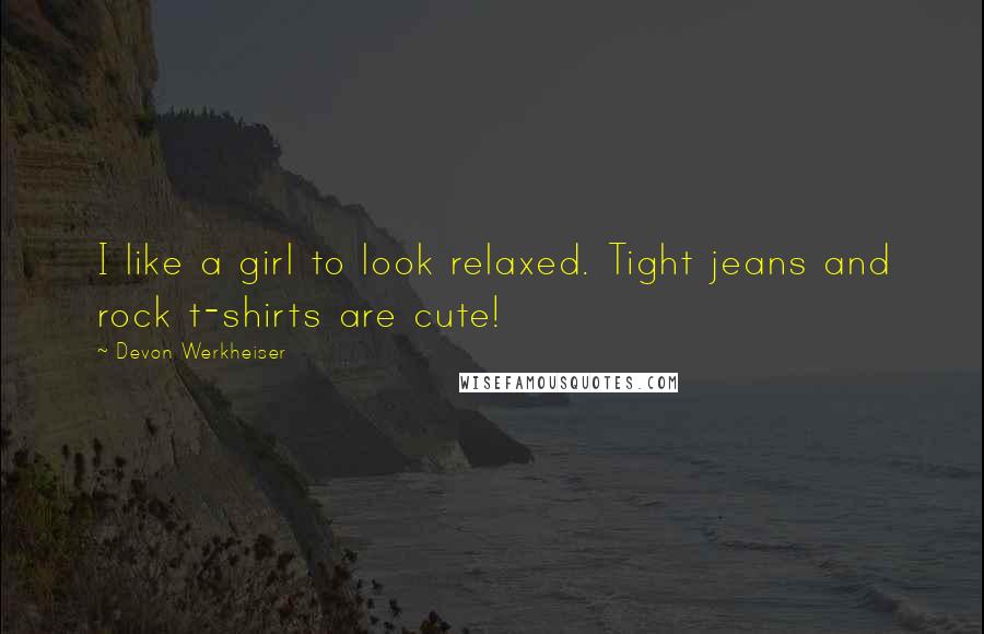 Devon Werkheiser Quotes: I like a girl to look relaxed. Tight jeans and rock t-shirts are cute!