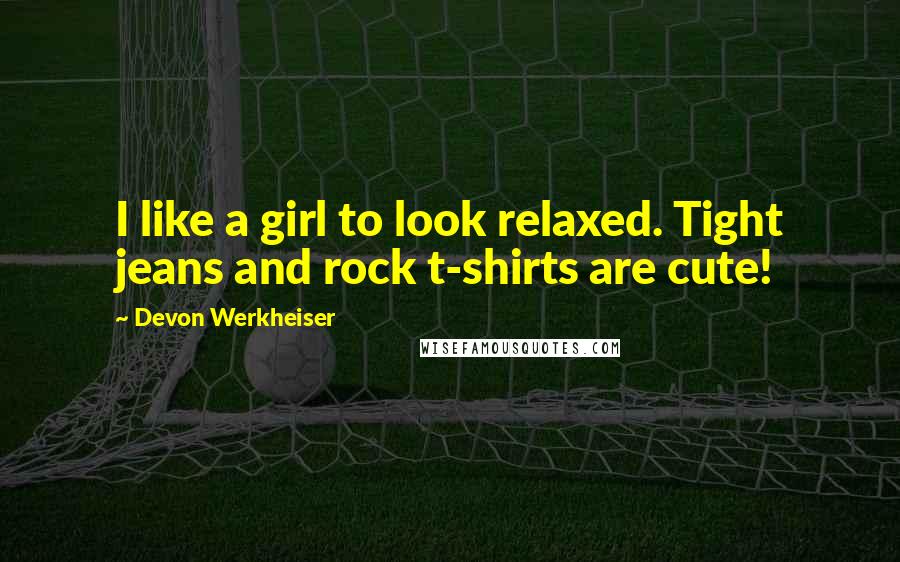 Devon Werkheiser Quotes: I like a girl to look relaxed. Tight jeans and rock t-shirts are cute!