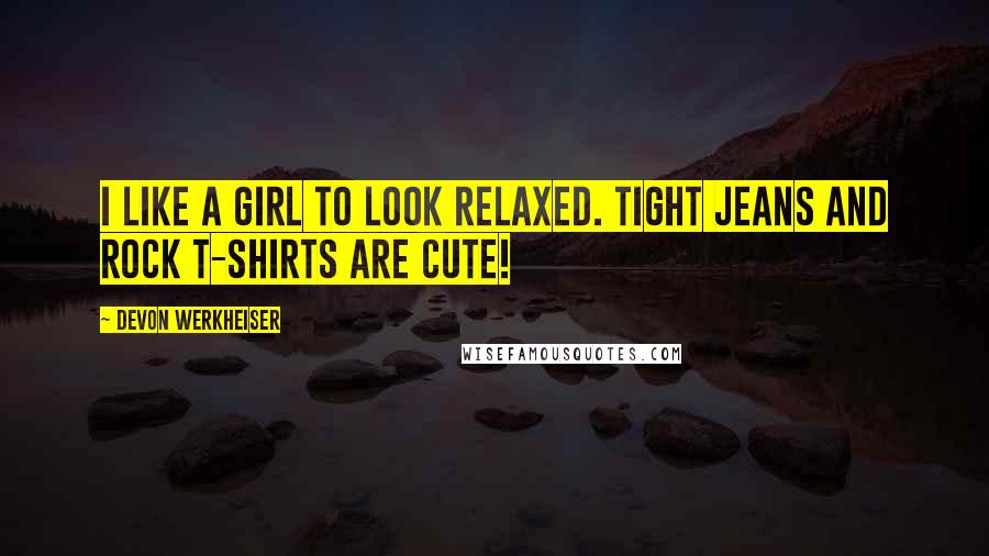 Devon Werkheiser Quotes: I like a girl to look relaxed. Tight jeans and rock t-shirts are cute!