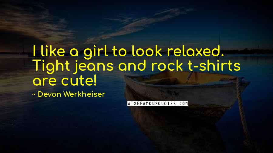 Devon Werkheiser Quotes: I like a girl to look relaxed. Tight jeans and rock t-shirts are cute!