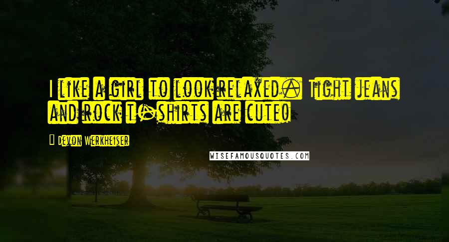 Devon Werkheiser Quotes: I like a girl to look relaxed. Tight jeans and rock t-shirts are cute!
