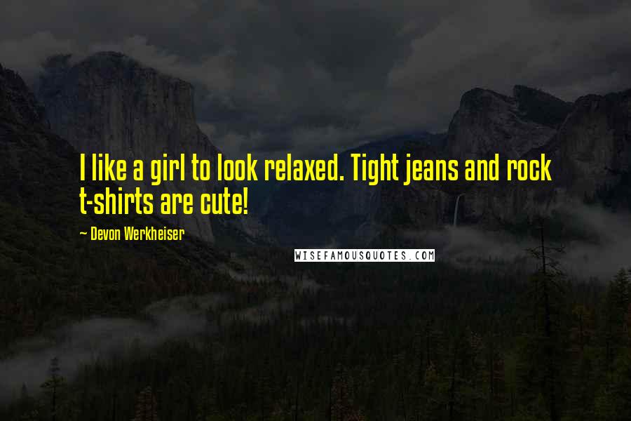 Devon Werkheiser Quotes: I like a girl to look relaxed. Tight jeans and rock t-shirts are cute!