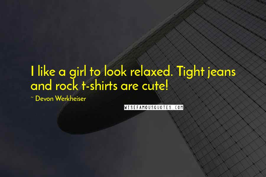 Devon Werkheiser Quotes: I like a girl to look relaxed. Tight jeans and rock t-shirts are cute!