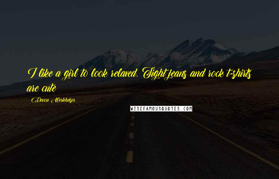 Devon Werkheiser Quotes: I like a girl to look relaxed. Tight jeans and rock t-shirts are cute!
