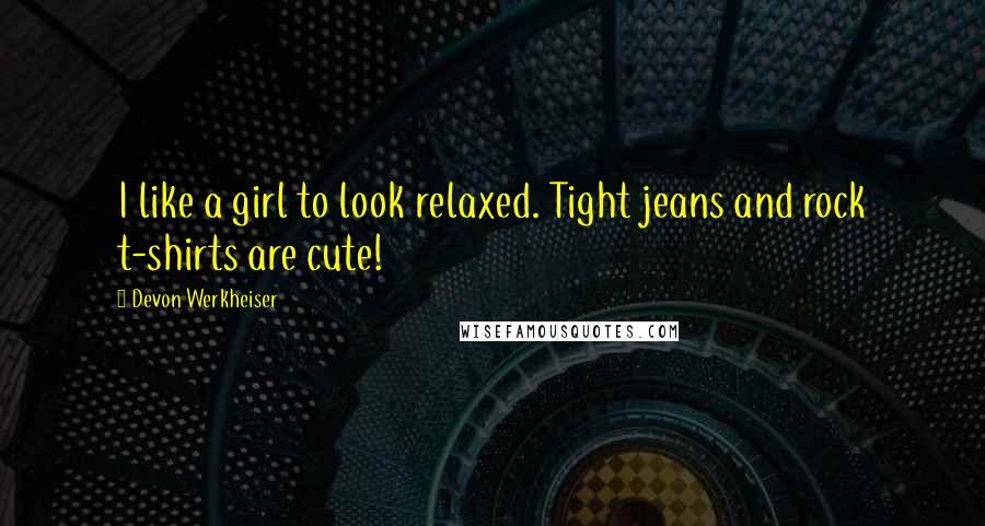 Devon Werkheiser Quotes: I like a girl to look relaxed. Tight jeans and rock t-shirts are cute!