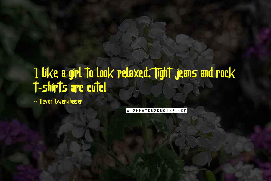 Devon Werkheiser Quotes: I like a girl to look relaxed. Tight jeans and rock t-shirts are cute!