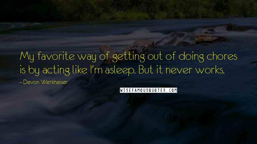 Devon Werkheiser Quotes: My favorite way of getting out of doing chores is by acting like I'm asleep. But it never works.