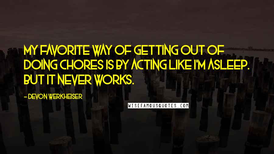 Devon Werkheiser Quotes: My favorite way of getting out of doing chores is by acting like I'm asleep. But it never works.