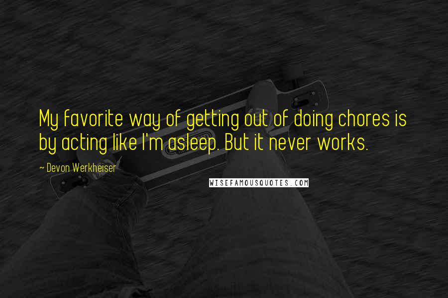 Devon Werkheiser Quotes: My favorite way of getting out of doing chores is by acting like I'm asleep. But it never works.