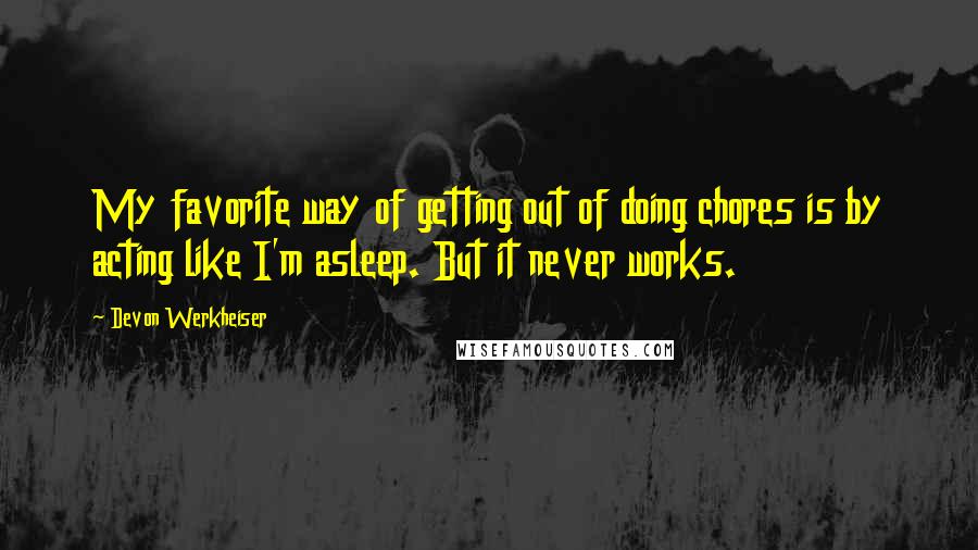 Devon Werkheiser Quotes: My favorite way of getting out of doing chores is by acting like I'm asleep. But it never works.