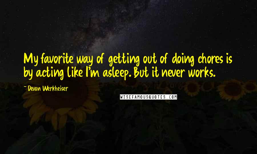 Devon Werkheiser Quotes: My favorite way of getting out of doing chores is by acting like I'm asleep. But it never works.