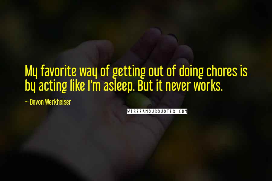 Devon Werkheiser Quotes: My favorite way of getting out of doing chores is by acting like I'm asleep. But it never works.