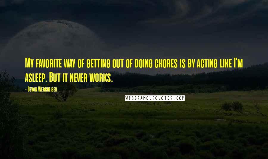 Devon Werkheiser Quotes: My favorite way of getting out of doing chores is by acting like I'm asleep. But it never works.