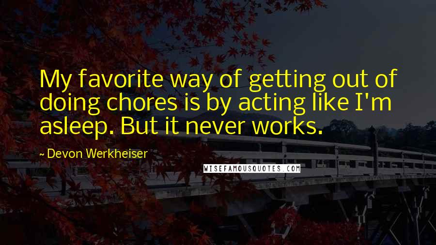 Devon Werkheiser Quotes: My favorite way of getting out of doing chores is by acting like I'm asleep. But it never works.