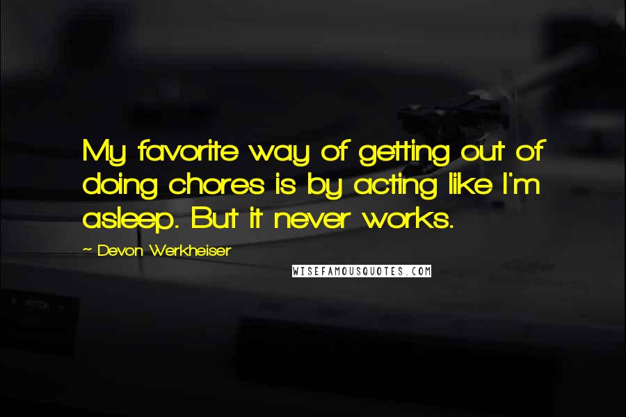 Devon Werkheiser Quotes: My favorite way of getting out of doing chores is by acting like I'm asleep. But it never works.