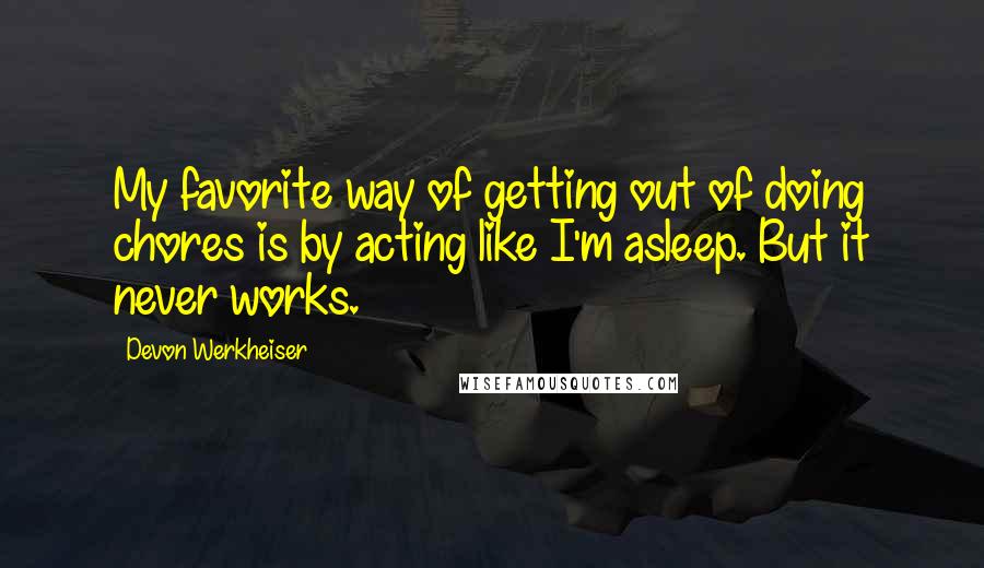Devon Werkheiser Quotes: My favorite way of getting out of doing chores is by acting like I'm asleep. But it never works.