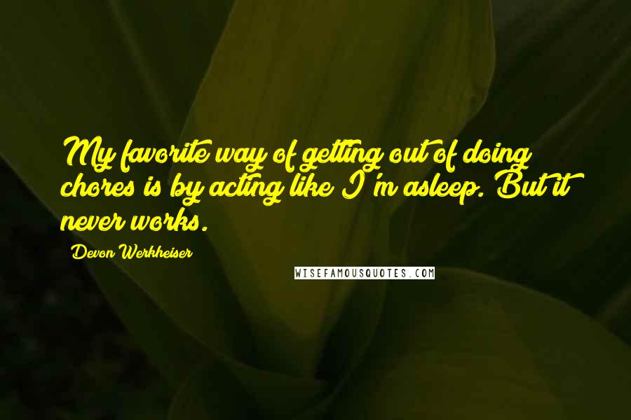 Devon Werkheiser Quotes: My favorite way of getting out of doing chores is by acting like I'm asleep. But it never works.