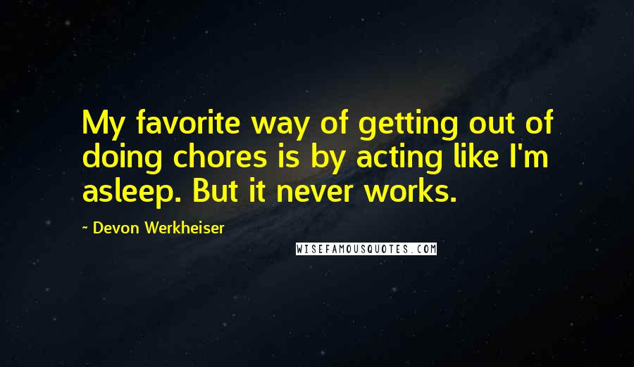 Devon Werkheiser Quotes: My favorite way of getting out of doing chores is by acting like I'm asleep. But it never works.