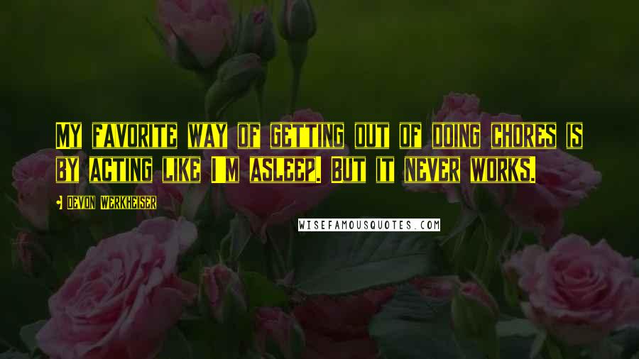 Devon Werkheiser Quotes: My favorite way of getting out of doing chores is by acting like I'm asleep. But it never works.