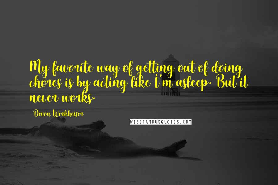 Devon Werkheiser Quotes: My favorite way of getting out of doing chores is by acting like I'm asleep. But it never works.