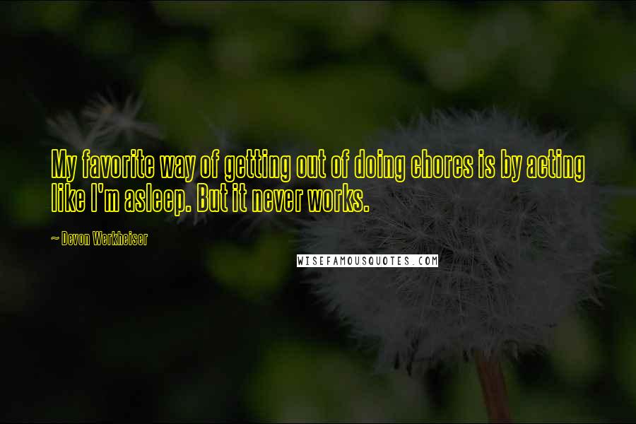 Devon Werkheiser Quotes: My favorite way of getting out of doing chores is by acting like I'm asleep. But it never works.