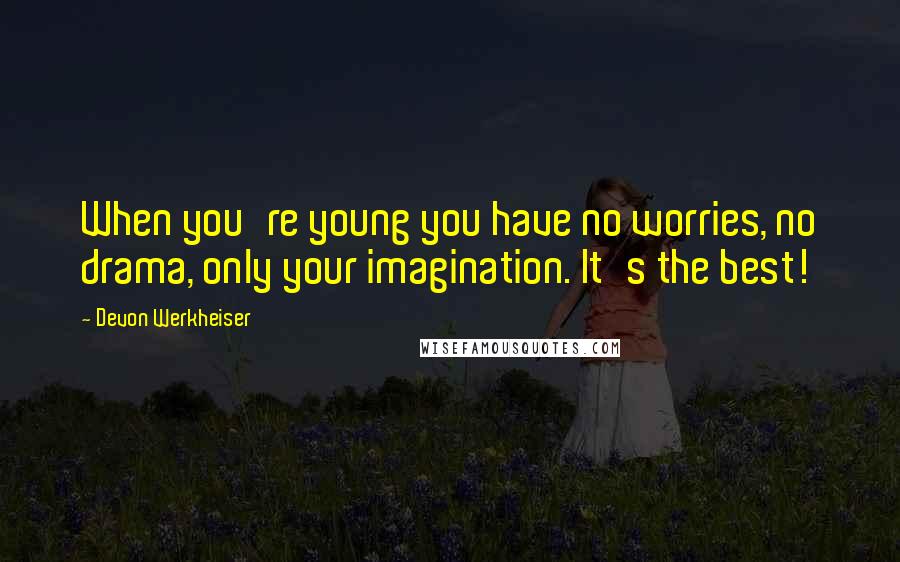 Devon Werkheiser Quotes: When you're young you have no worries, no drama, only your imagination. It's the best!