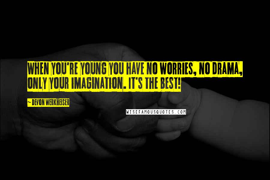 Devon Werkheiser Quotes: When you're young you have no worries, no drama, only your imagination. It's the best!