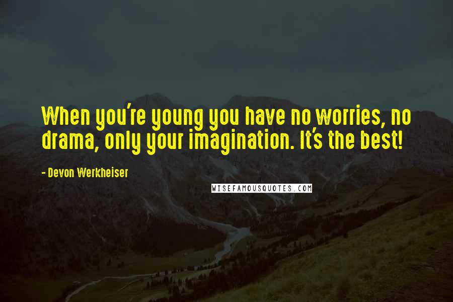 Devon Werkheiser Quotes: When you're young you have no worries, no drama, only your imagination. It's the best!