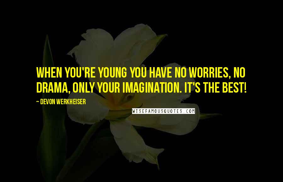 Devon Werkheiser Quotes: When you're young you have no worries, no drama, only your imagination. It's the best!