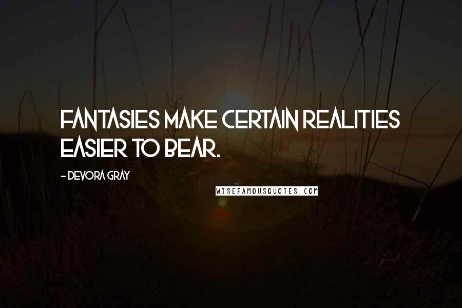 Devora Gray Quotes: Fantasies make certain realities easier to bear.