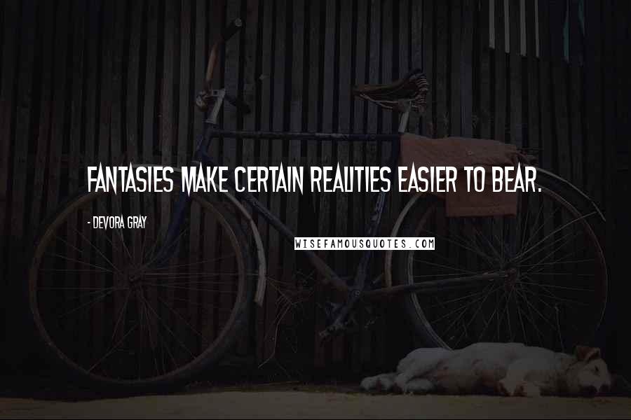 Devora Gray Quotes: Fantasies make certain realities easier to bear.