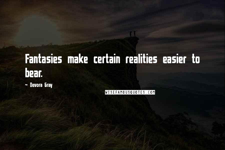 Devora Gray Quotes: Fantasies make certain realities easier to bear.