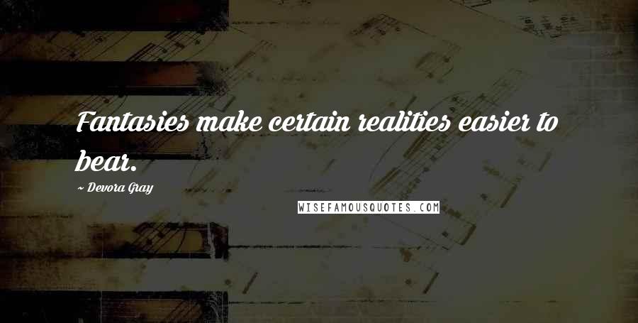 Devora Gray Quotes: Fantasies make certain realities easier to bear.