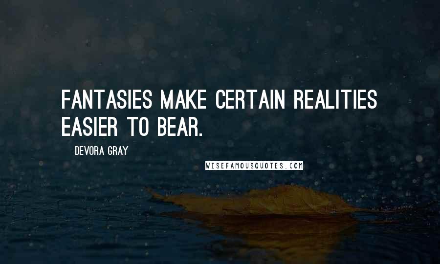 Devora Gray Quotes: Fantasies make certain realities easier to bear.