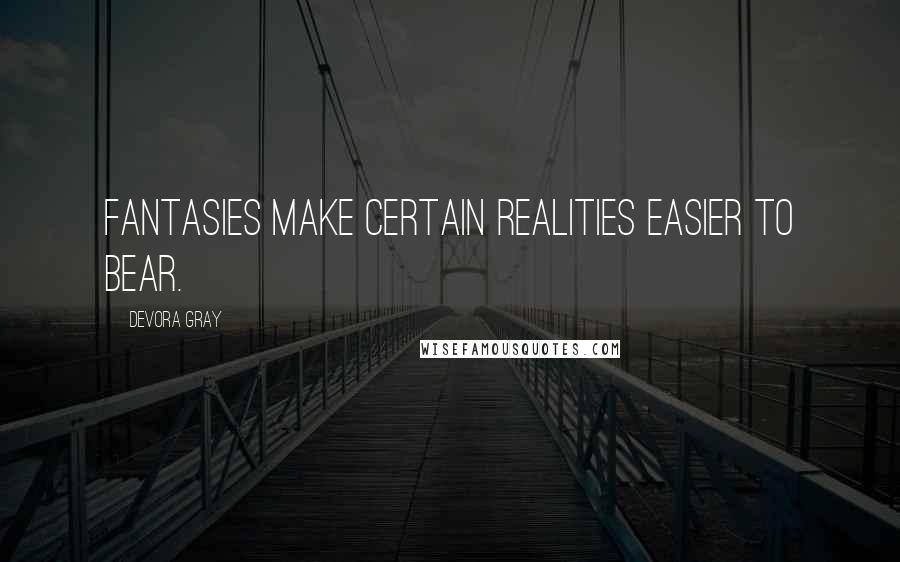 Devora Gray Quotes: Fantasies make certain realities easier to bear.