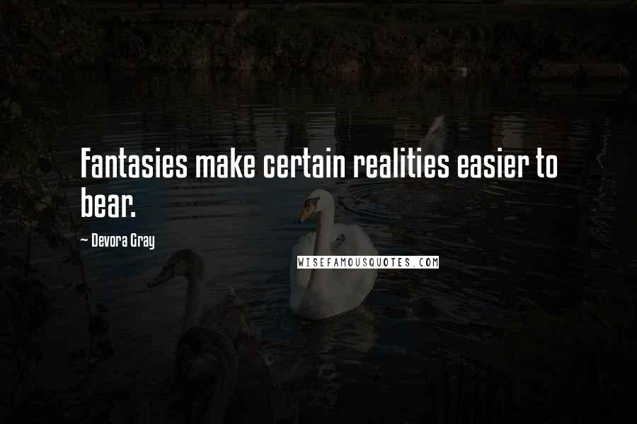 Devora Gray Quotes: Fantasies make certain realities easier to bear.