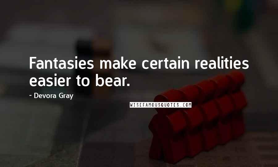 Devora Gray Quotes: Fantasies make certain realities easier to bear.