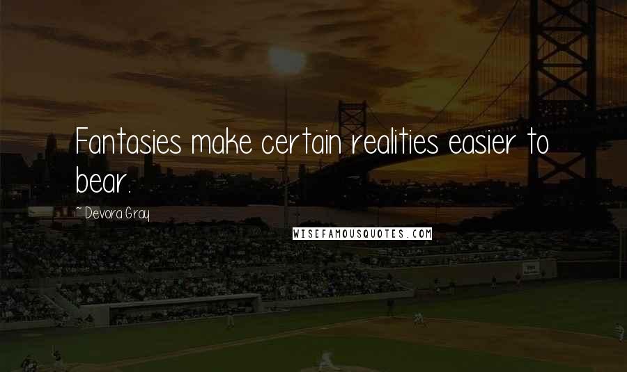 Devora Gray Quotes: Fantasies make certain realities easier to bear.