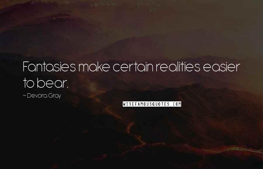 Devora Gray Quotes: Fantasies make certain realities easier to bear.