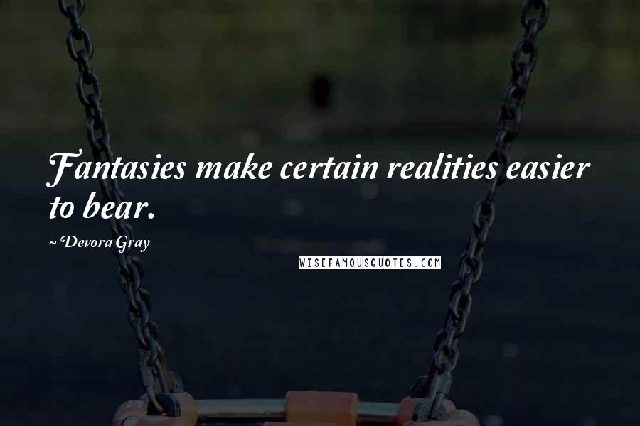 Devora Gray Quotes: Fantasies make certain realities easier to bear.