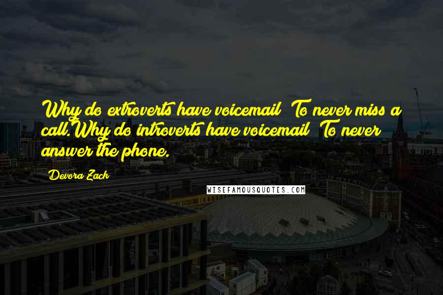 Devora Zack Quotes: Why do extroverts have voicemail? To never miss a call.Why do introverts have voicemail? To never answer the phone.