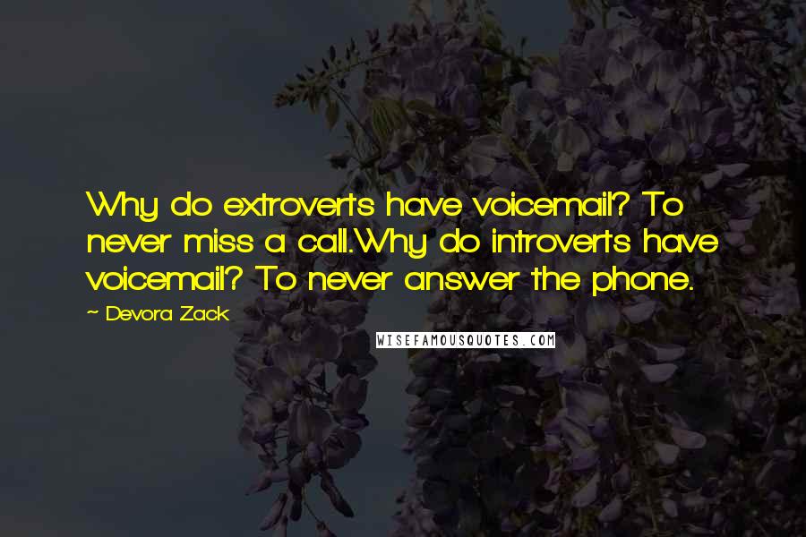 Devora Zack Quotes: Why do extroverts have voicemail? To never miss a call.Why do introverts have voicemail? To never answer the phone.