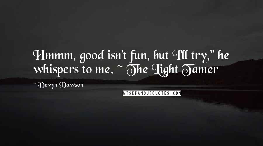 Devyn Dawson Quotes: Hmmm, good isn't fun, but I'll try," he whispers to me. ~ The Light Tamer