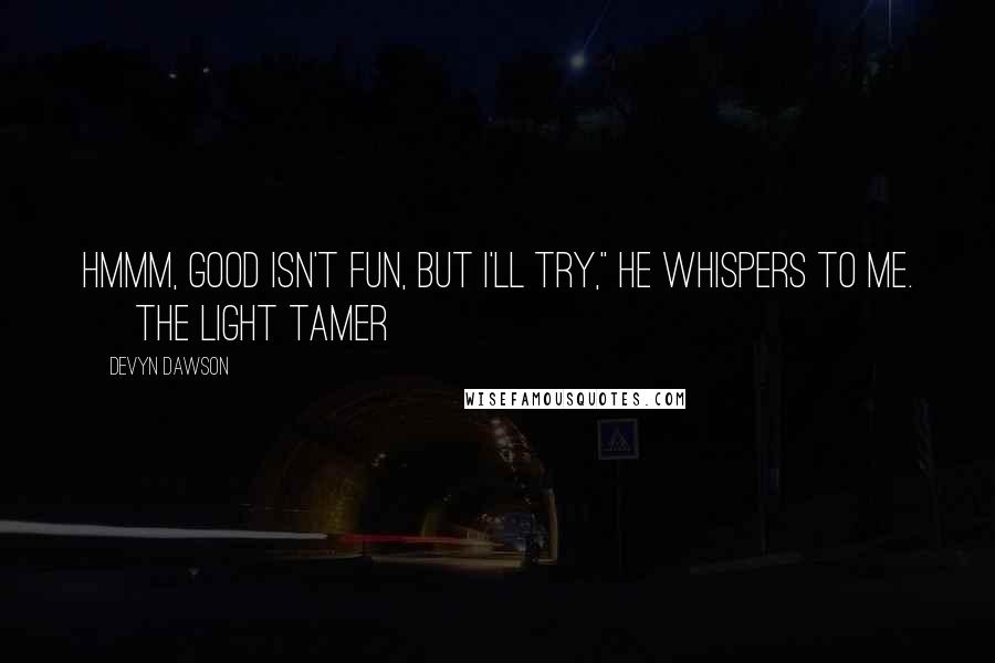Devyn Dawson Quotes: Hmmm, good isn't fun, but I'll try," he whispers to me. ~ The Light Tamer