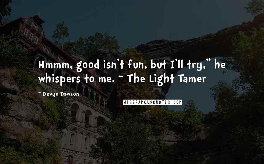 Devyn Dawson Quotes: Hmmm, good isn't fun, but I'll try," he whispers to me. ~ The Light Tamer