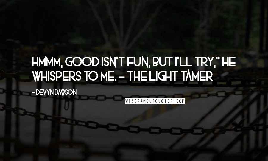 Devyn Dawson Quotes: Hmmm, good isn't fun, but I'll try," he whispers to me. ~ The Light Tamer